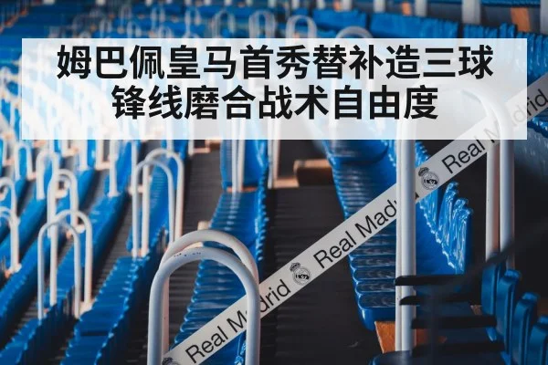 姆巴佩皇马首秀替补造三球锋线磨合战术自由度