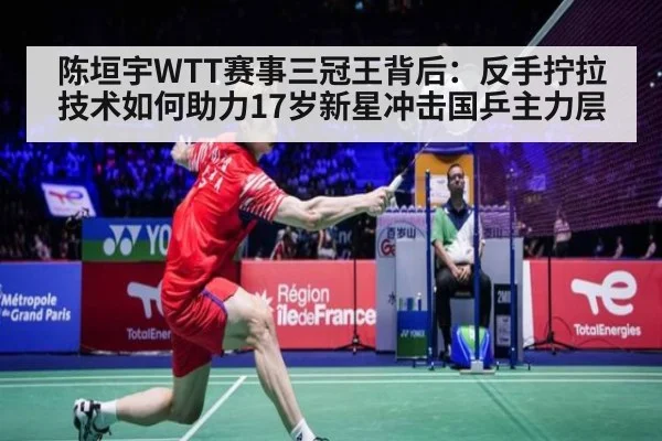 陈垣宇WTT赛事三冠王背后：反手拧拉技术如何助力17岁新星冲击国乒主力层