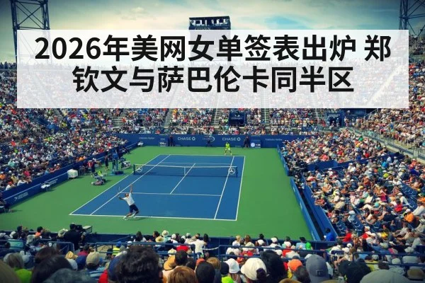 2026年美网女单签表出炉 郑钦文与萨巴伦卡同半区