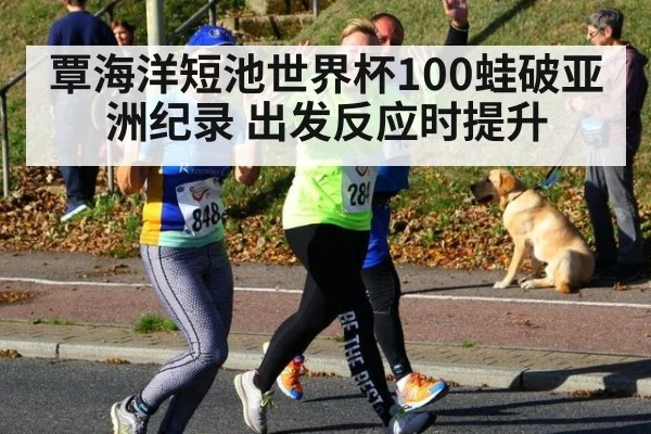 覃海洋短池世界杯100蛙破亚洲纪录 出发反应时提升